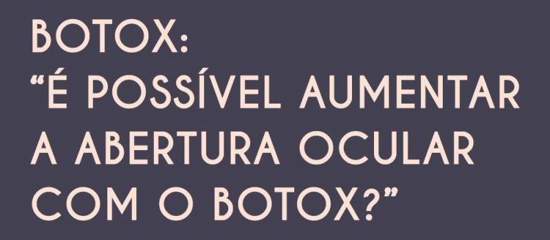 Botox: “É possível aumentar a abertura ocular com o Botox?”