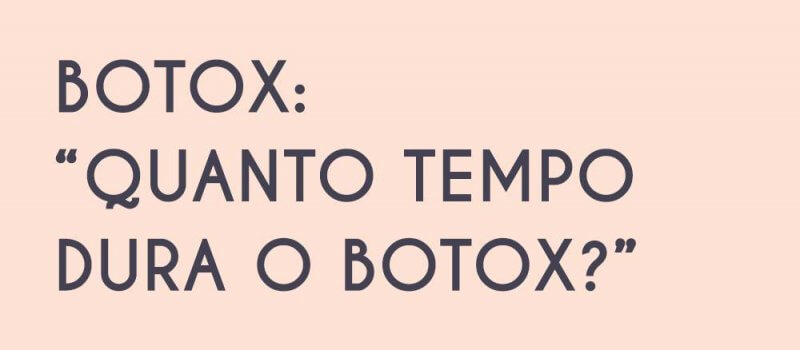 Botox: “Quanto tempo dura o Botox”?