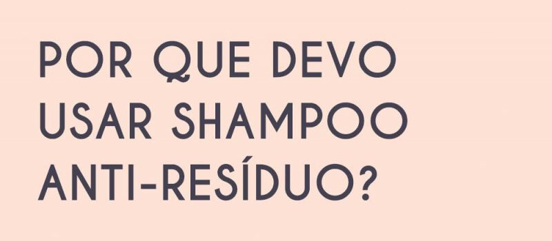 Por que devo usar shampoo anti-resíduo?